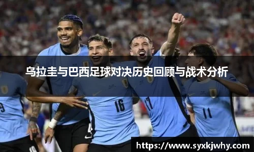 乌拉圭与巴西足球对决历史回顾与战术分析