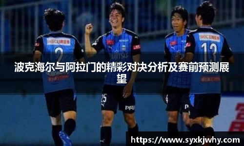 波克海尔与阿拉门的精彩对决分析及赛前预测展望